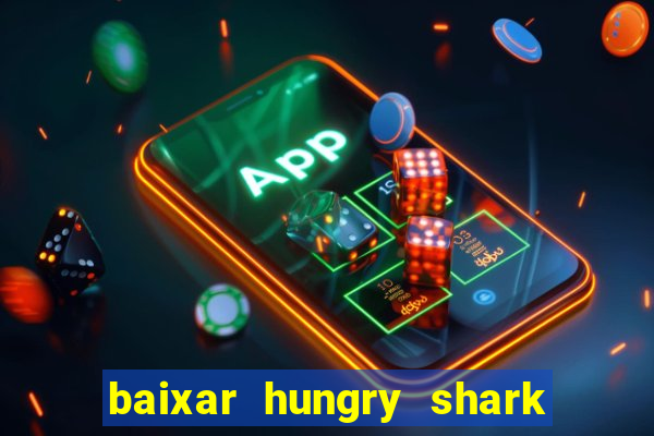 baixar hungry shark evolution dinheiro infinito